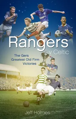 Rangers V Celtic: Päťdesiat najlepších triumfov Gers v Old Firm Derby Day - Rangers V Celtic: The Gers' Fifty Finest Old Firm Derby Day Triumphs