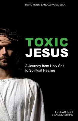 Toxický Ježiš: Cesta od svätého hovna k duchovnému uzdraveniu - Toxic Jesus: A Journey from Holy Shit to Spiritual Healing
