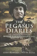 Pegasove denníky: Súkromné dokumenty majora Johna Howarda Dso - Pegasus Diaries: The Private Papers of Major John Howard Dso