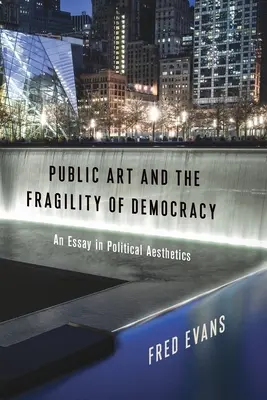 Verejné umenie a krehkosť demokracie: Eseje o politickej estetike - Public Art and the Fragility of Democracy: An Essay in Political Aesthetics