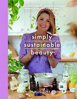 Jednoducho udržateľná krása: 30 receptov na vytvorenie novej kozmetickej rutiny bez odpadu od hlavy po päty - Simply Sustainable Beauty: 30 Recipes to Create Your New Head to Toe Zero-Waste Beauty Routine