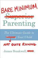 Rodičovské minimum - Ultimátny sprievodca, ako svoje dieťa celkom nezničiť - Bare Minimum Parenting - The Ultimate Guide to Not Quite Ruining Your Child