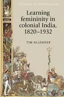 Učenie sa ženskosti v koloniálnej Indii, 1820 - 1932 - Learning femininity in colonial India, 1820-1932