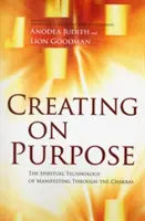 Cieľavedomé tvorenie: Duchovná technológia manifestácie prostredníctvom čakier - Creating on Purpose: The Spiritual Technology of Manifesting Through the Chakras