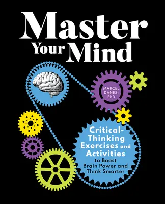 Ovládnite svoju myseľ: Cvičenia na kritické myslenie a aktivity na zvýšenie výkonu mozgu a inteligentnejšieho myslenia - Master Your Mind: Critical-Thinking Exercises and Activities to Boost Brain Power and Think Smarter