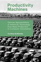 Produktivita strojov: Nemecké využitie americkej technológie od masovej výroby po počítačovú automatizáciu - Productivity Machines: German Appropriations of American Technology from Mass Production to Computer Automation