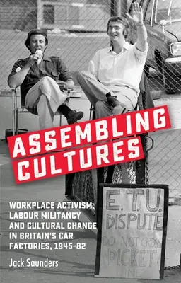 Zostavovanie kultúr: Aktivizmus na pracovisku, robotnícka militantnosť a kultúrne zmeny v britských automobilových továrňach v rokoch 1945-82 - Assembling Cultures: Workplace Activism, Labour Militancy and Cultural Change in Britain's Car Factories, 1945-82
