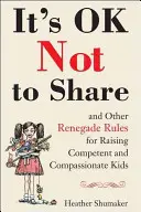 Je v poriadku nezdieľať a iné odpadlícke pravidlá pre výchovu kompetentných a súcitných detí - It's Ok Not to Share and Other Renegade Rules for Raising Competent and Compassionate Kids