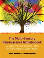 Multi-Sensory Reminiscence Activity Book: 52 týždenných plánov skupinových sedení pre prácu so staršími ľuďmi - The Multi-Sensory Reminiscence Activity Book: 52 Weekly Group Session Plans for Working with Older Adults