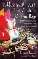 Čarovné umenie výroby tašiek na kúzla: 100 mystických formuliek pre úspech, lásku, bohatstvo a pohodu - The Magical Art of Crafting Charm Bags: 100 Mystical Formulas for Success, Love, Wealth, and Wellbeing