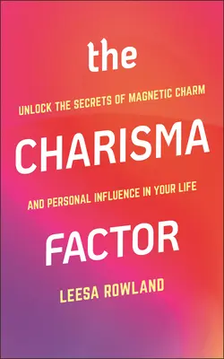 Faktor charizmy: Odhaľte tajomstvo magnetického šarmu a osobného vplyvu vo svojom živote - The Charisma Factor: Unlock the Secrets of Magnetic Charm and Personal Influence in Your Life