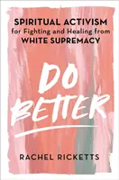 Robiť lepšie - Duchovný aktivizmus v boji proti nadvláde bielej rasy a jej uzdravenie - Do Better - Spiritual Activism for Fighting and Healing from White Supremacy