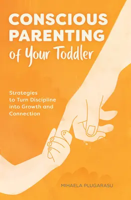 Vedomé rodičovstvo vášho batoľaťa: Stratégie na premenu disciplíny na rast a spojenie - Conscious Parenting of Your Toddler: Strategies to Turn Discipline Into Growth and Connection