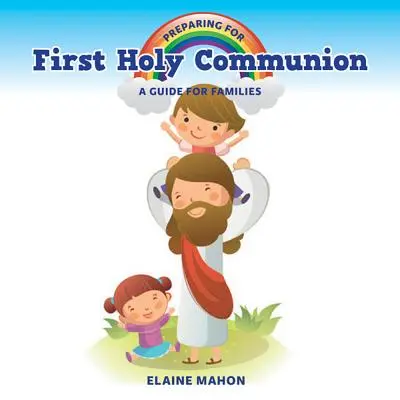 Príprava na prvé sväté prijímanie: Príručka pre rodiny: Príprava na prvé sväté prijímanie: príručka pre rodiny - Preparing for First Holy Communion: A Guide for Families
