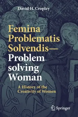 Femina Problematis Solvendis - Žena, ktorá rieši problémy: História tvorivosti žien - Femina Problematis Solvendis--Problem Solving Woman: A History of the Creativity of Women