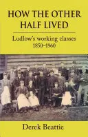 Ako žila druhá polovica: Ludlow's Working Classes 1850-1960 - How the Other Half Lived: Ludlow's Working Classes 1850-1960