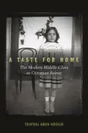 Chuť po domove: Moderná stredná trieda v osmanskom Bejrúte - A Taste for Home: The Modern Middle Class in Ottoman Beirut