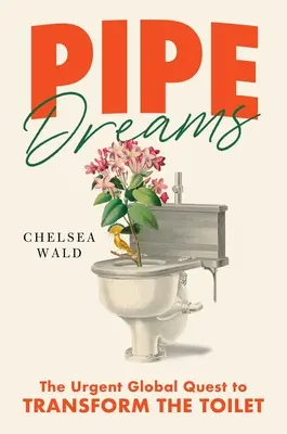 Pipe Dreams: Naliehavá globálna snaha o premenu toalety - Pipe Dreams: The Urgent Global Quest to Transform the Toilet