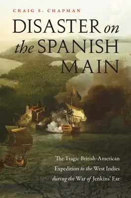 Katastrofa na španielskom Mohane: Tragická britsko-americká výprava do Západnej Indie počas vojny o Jenkinsovo ucho - Disaster on the Spanish Main: The Tragic British-American Expedition to the West Indies During the War of Jenkins' Ear