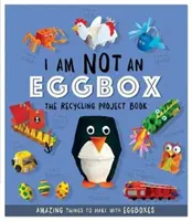 Nie som krabica od vajec - Kniha o recyklačných projektoch - 10 úžasných vecí na výrobu z krabíc od vajec - I Am Not An Eggbox - The Recycling Project Book - 10 Amazing Things to Make with Egg Boxes