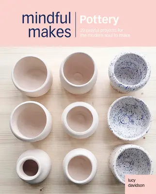 Vedomé remeslá: Keramika: 20 vedomých spôsobov, ako znovu spojiť hlavu, srdce a ruky - Conscious Crafts: Pottery: 20 Mindful Makes to Reconnect Head, Heart & Hands