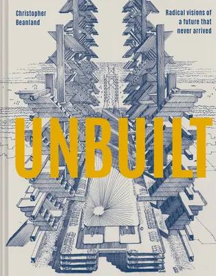 Unbuilt: Radikálne vízie budúcnosti, ktorá nikdy nenastala - Unbuilt: Radical Visions of a Future That Never Arrived