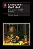Pohľad na prehliadané: Štyri eseje o maľovaní zátiší - Looking at the Overlooked: Four Essays on Still Life Painting