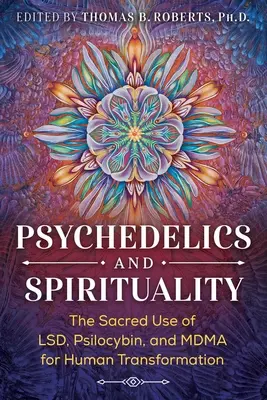 Psychedeliká a spiritualita: Posvätné využitie Lsd, psilocybínu a mdma na transformáciu človeka - Psychedelics and Spirituality: The Sacred Use of Lsd, Psilocybin, and Mdma for Human Transformation
