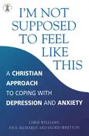 Nemám sa tak cítiť - Kresťanský prístup k depresii a úzkosti - I'm Not Supposed to Feel Like This - A Christian approach to depression and anxiety