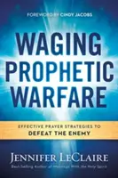 Vedenie prorockého boja: Účinné modlitebné stratégie na porážku nepriateľa - Waging Prophetic Warfare: Effective Prayer Strategies to Defeat the Enemy