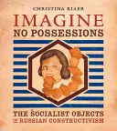 Predstavte si, že nemáte majetok: Socialistické objekty ruského konštruktivizmu - Imagine No Possessions: The Socialist Objects of Russian Constructivism