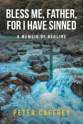 Požehnaj ma, otče, lebo som zhrešil: A Memoir of Healing - Bless Me, Father, For I Have Sinned: A Memoir of Healing