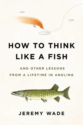 Ako myslieť ako ryba: A ďalšie lekcie z celoživotného rybárčenia - How to Think Like a Fish: And Other Lessons from a Lifetime in Angling
