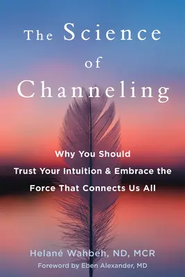 Veda o channelingu: Prečo by ste mali dôverovať svojej intuícii a prijať silu, ktorá nás všetkých spája. - The Science of Channeling: Why You Should Trust Your Intuition and Embrace the Force That Connects Us All