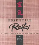 Základné Reiki: Reiki: kompletný sprievodca starobylým liečiteľským umením - Essential Reiki: A Complete Guide to an Ancient Healing Art