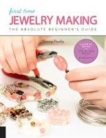 Výroba šperkov po prvýkrát: Učenie sa prácou * Základy krok za krokom + projekty: príručka pre úplných začiatočníkov - First Time Jewelry Making: The Absolute Beginner's Guide--Learn by Doing * Step-By-Step Basics + Projects