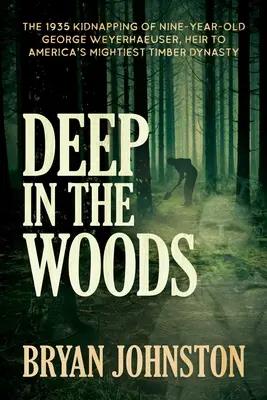 Hlboko v lese: Únos deväťročného Georgea Weyerhaeusera, dediča najmocnejšej americkej drevárskej dynastie, v roku 1935 - Deep in the Woods: The 1935 Kidnapping of Nine-Year-Old George Weyerhaeuser, Heir to America's Mightiest Timber Dynasty