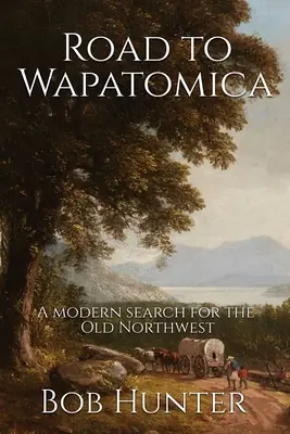 Cesta do Wapatomica: Moderné hľadanie starého severozápadu - Road to Wapatomica: A modern search for the Old Northwest