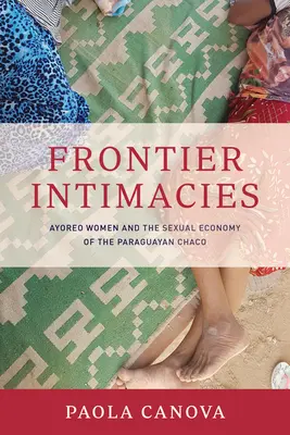 Hraničné intímnosti: Ayoreo ženy a sexuálna ekonomika v paraguajskom Chacu - Frontier Intimacies: Ayoreo Women and the Sexual Economy of the Paraguayan Chaco