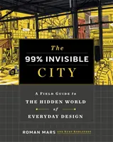 99% neviditeľné mesto - sprievodca skrytým svetom každodenného dizajnu - 99% Invisible City - A Field Guide to the Hidden World of Everyday Design