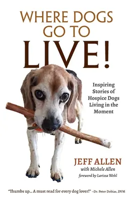 Kam chodia psy žiť! Inšpiratívne príbehy hospicových psov, ktorí žijú v prítomnosti - Where Dogs Go To LIVE!: Inspiring Stories of Hospice Dogs Living in the Moment