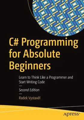Programovanie v jazyku C# pre úplných začiatočníkov: Naučte sa myslieť ako programátor a začnite písať kód - C# Programming for Absolute Beginners: Learn to Think Like a Programmer and Start Writing Code