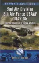 Bombardovacie základne 2. svetovej vojny 2nd Air Division 8th Air Force USAAF 1942-45: Liberator Squadrons v Norfolku a Suffolku - Bomber Bases of World War 2 2nd Air Division 8th Air Force USAAF 1942-45: Liberator Squadrons in Norfolk and Suffolk