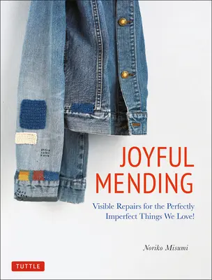 Radostné opravovanie: Viditeľné opravy dokonale nedokonalých vecí, ktoré máme radi! - Joyful Mending: Visible Repairs for the Perfectly Imperfect Things We Love!