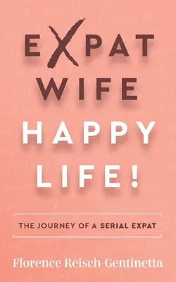 Expat Wife, Happy Life!: - Expat Wife, Happy Life!: The Journey of a Serial Expat