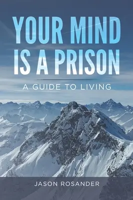 Vaša myseľ je väzenie: Sprievodca životom - Your Mind is a Prison: A Guide to Living