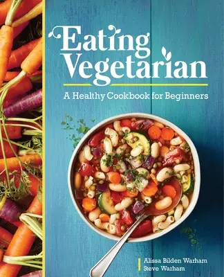 Vegetariánske stravovanie: Zdravá kuchárska kniha pre začiatočníkov - Eating Vegetarian: A Healthy Cookbook for Beginners
