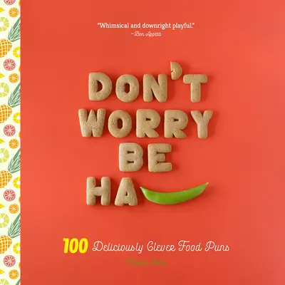Nebojte sa, buďte Ha-Pea: 101 chutne chytrých slovných hračiek s jedlom - Don't Worry, Be Ha-Pea: 101 Deliciously Clever Food Puns