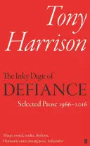 Atramentová číslica vzdoru: Tony Harrison: Vybraná próza 1966 - 2016 - The Inky Digit of Defiance: Tony Harrison: Selected Prose 1966-2016