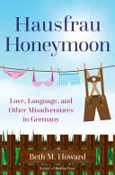 Hausfrau Honeymoon: Haffaushauer: Láska, jazyk a iné nešťastné príhody v Nemecku - Hausfrau Honeymoon: Love, Language, and Other Misadventures in Germany
